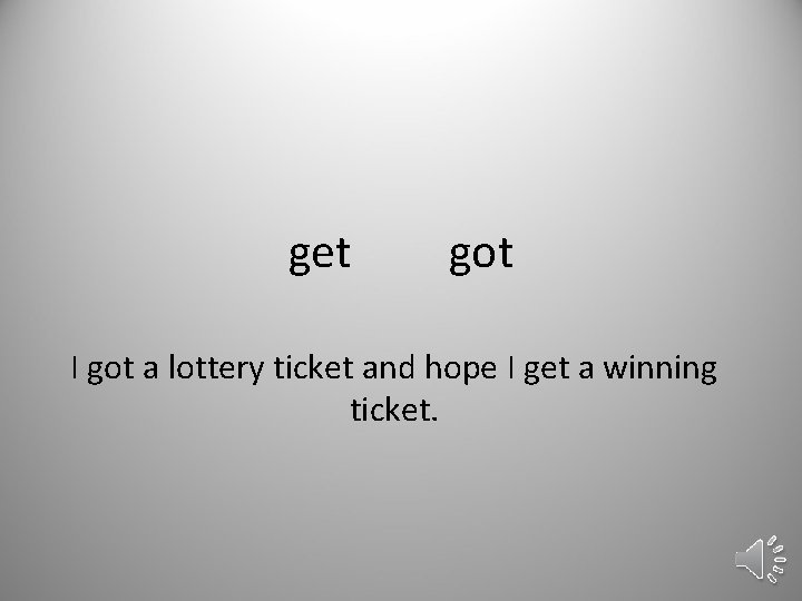 get got I got a lottery ticket and hope I get a winning ticket.