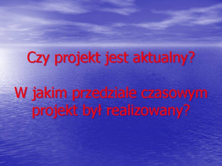 Czy projekt jest aktualny? W jakim przedziale czasowym projekt był realizowany? 