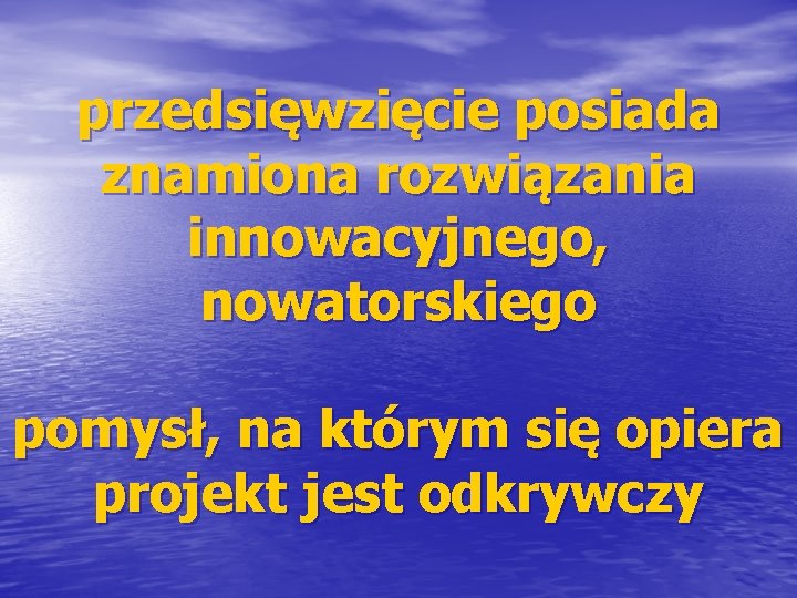 przedsięwzięcie posiada znamiona rozwiązania innowacyjnego, nowatorskiego pomysł, na którym się opiera projekt jest odkrywczy