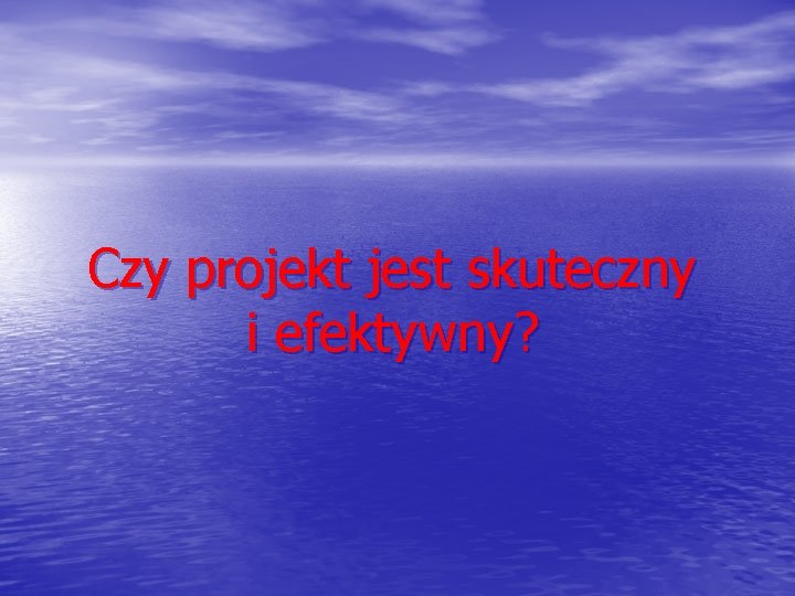 Czy projekt jest skuteczny i efektywny? 