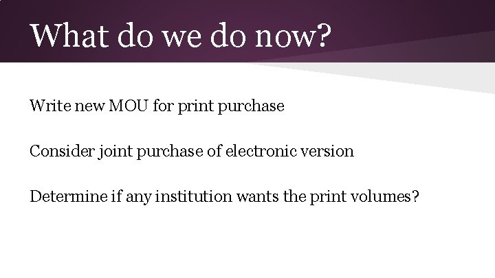 What do we do now? Write new MOU for print purchase Consider joint purchase