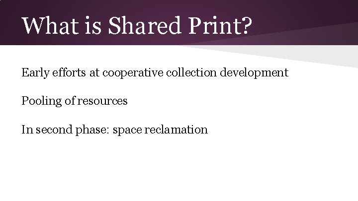 What is Shared Print? Early efforts at cooperative collection development Pooling of resources In