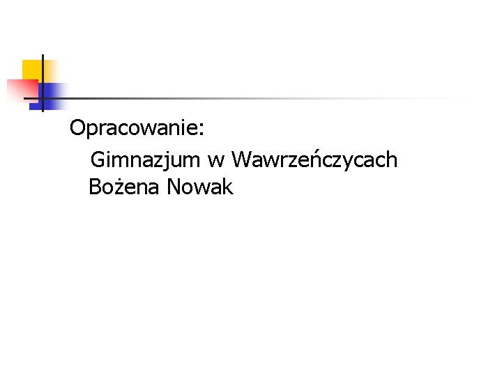 Opracowanie: Gimnazjum w Wawrzeńczycach Bożena Nowak 