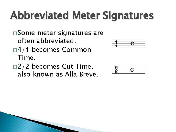 Abbreviated Meter Signatures � Some meter signatures are often abbreviated. � 4/4 becomes Common