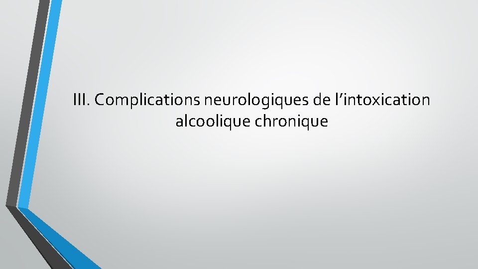 III. Complications neurologiques de l’intoxication alcoolique chronique III. Complications neurologiques de l’intoxication alcoolique chronique