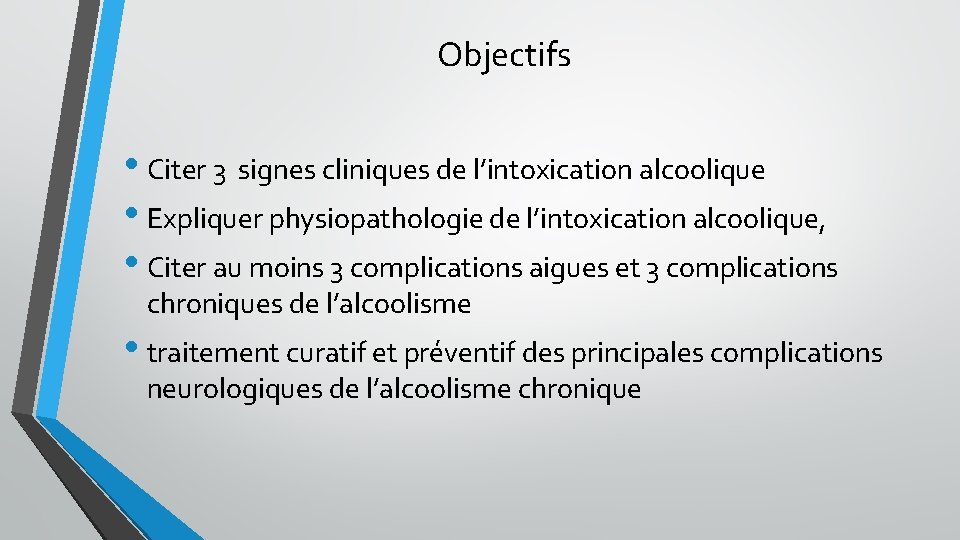 Objectifs • Citer 3 signes cliniques de l’intoxication alcoolique • Expliquer physiopathologie de l’intoxication Objectifs • Citer 3 signes cliniques de l’intoxication alcoolique • Expliquer physiopathologie de l’intoxication