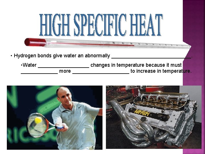  • Hydrogen bonds give water an abnormally ______________. • Water _________ changes in