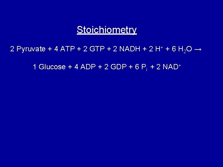Stoichiometry 2 Pyruvate + 4 ATP + 2 GTP + 2 NADH + 2
