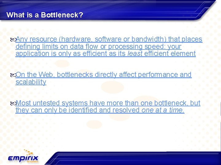 What is a Bottleneck? Any resource (hardware, software or bandwidth) that places defining limits