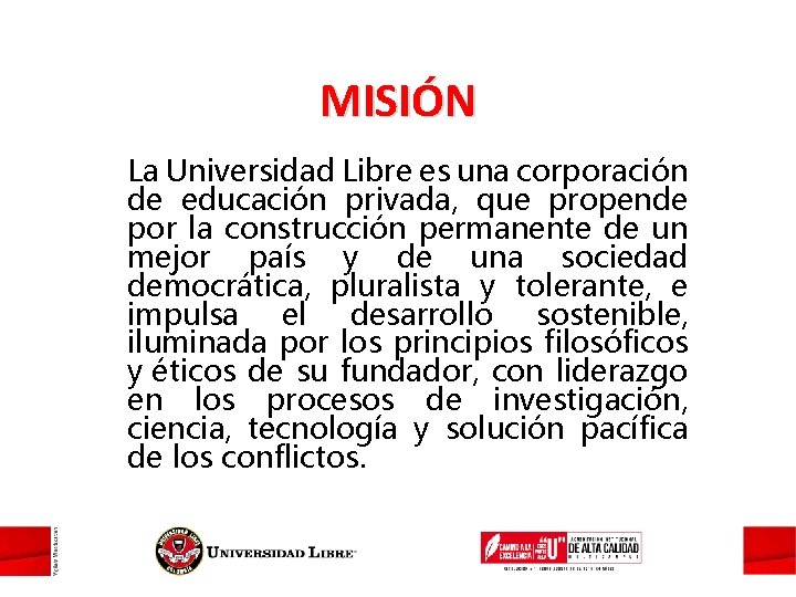 MISIÓN La Universidad Libre es una corporación de educación privada, que propende por la