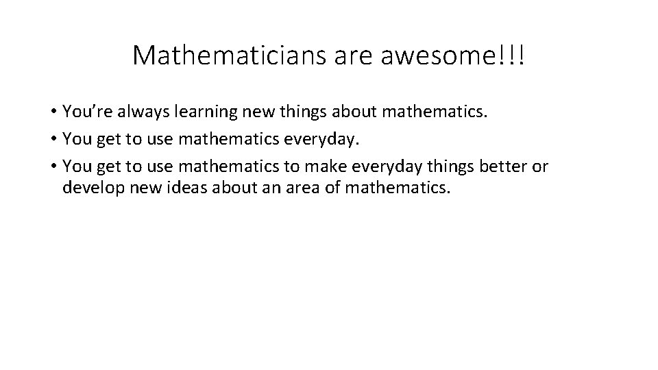 Mathematicians are awesome!!! • You’re always learning new things about mathematics. • You get