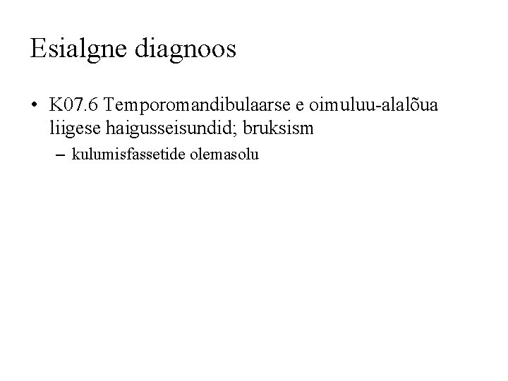 Esialgne diagnoos • K 07. 6 Temporomandibulaarse e oimuluu-alalõua liigese haigusseisundid; bruksism – kulumisfassetide