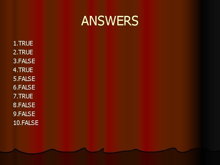 ANSWERS 1. TRUE 2. TRUE 3. FALSE 4. TRUE 5. FALSE 6. FALSE 7.