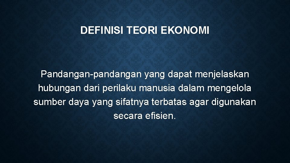 DEFINISI TEORI EKONOMI Pandangan-pandangan yang dapat menjelaskan hubungan dari perilaku manusia dalam mengelola sumber