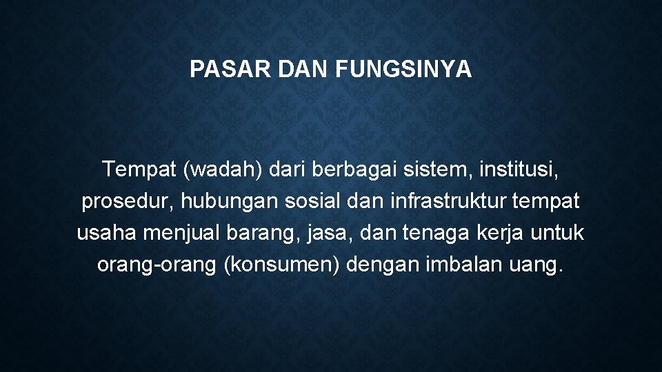 PASAR DAN FUNGSINYA Tempat (wadah) dari berbagai sistem, institusi, prosedur, hubungan sosial dan infrastruktur