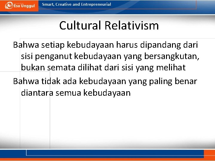 Cultural Relativism Bahwa setiap kebudayaan harus dipandang dari sisi penganut kebudayaan yang bersangkutan, bukan