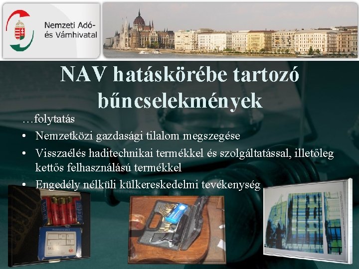 NAV hatáskörébe tartozó bűncselekmények …folytatás • Nemzetközi gazdasági tilalom megszegése • Visszaélés haditechnikai termékkel