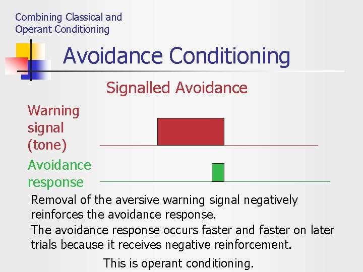 Combining Classical and Operant Conditioning Avoidance Conditioning Signalled Avoidance Warning signal (tone) Avoidance response