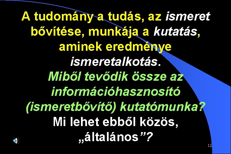 A tudomány a tudás, az ismeret bővítése, munkája a kutatás, aminek eredménye ismeretalkotás. Miből