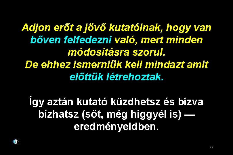 Adjon erőt a jövő kutatóinak, hogy van bőven felfedezni való, mert minden módosításra szorul.