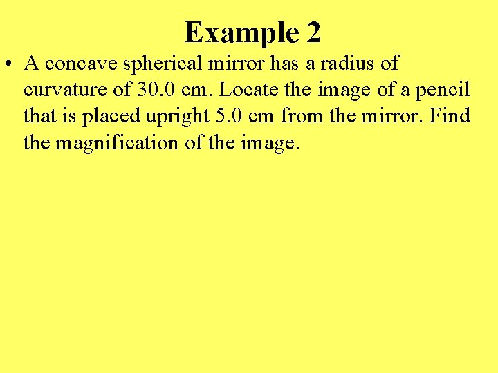 Example 2 • A concave spherical mirror has a radius of curvature of 30.