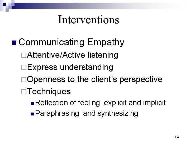 Interventions n Communicating Empathy ¨Attentive/Active listening ¨Express understanding ¨Openness to the client’s perspective ¨Techniques