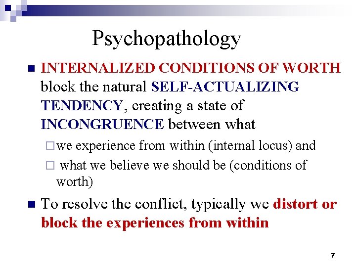 Psychopathology n INTERNALIZED CONDITIONS OF WORTH block the natural SELF-ACTUALIZING TENDENCY, creating a state