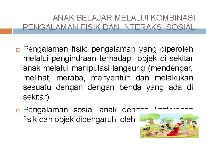 ANAK BELAJAR MELALUI KOMBINASI PENGALAMAN FISIK DAN INTERAKSI SOSIAL Pengalaman fisik: pengalaman yang diperoleh