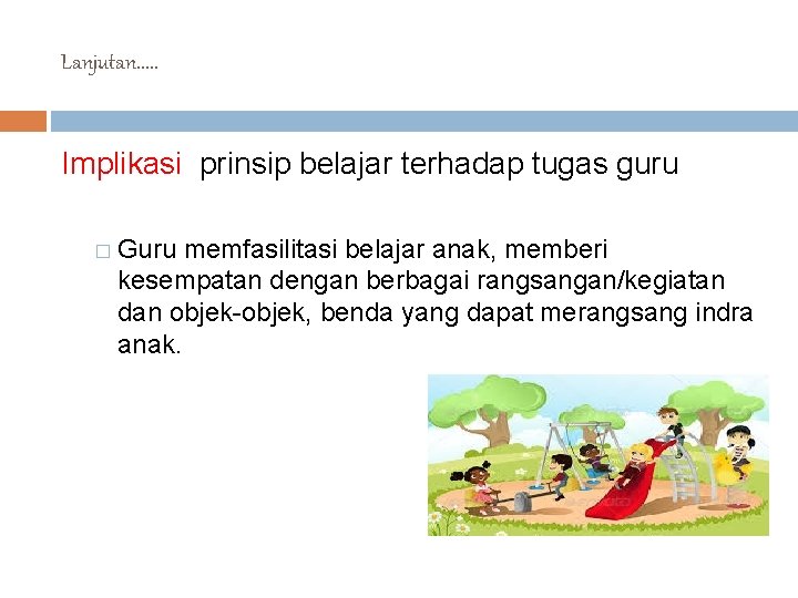 Lanjutan. . . Implikasi prinsip belajar terhadap tugas guru � Guru memfasilitasi belajar anak,