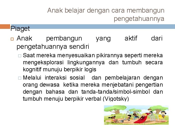 Anak belajar dengan cara membangun pengetahuannya Piaget Anak pembangun pengetahuannya sendiri � Saat yang