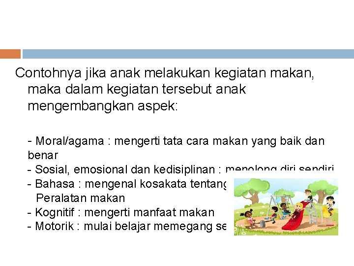 Contohnya jika anak melakukan kegiatan makan, maka dalam kegiatan tersebut anak mengembangkan aspek: -