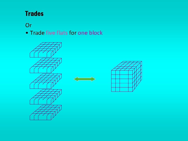 Trades Or • Trade five flats for one block 