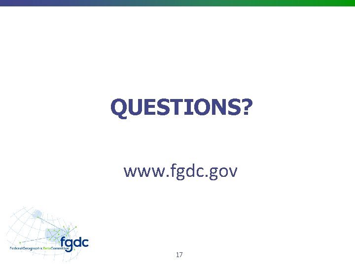 QUESTIONS? www. fgdc. gov 17 