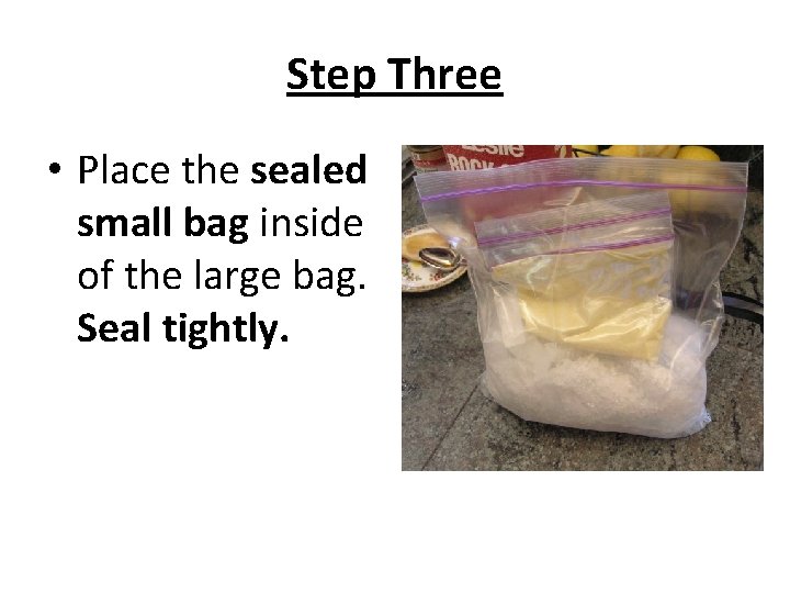 Step Three • Place the sealed small bag inside of the large bag. Seal