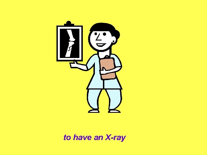 to have an X-ray 