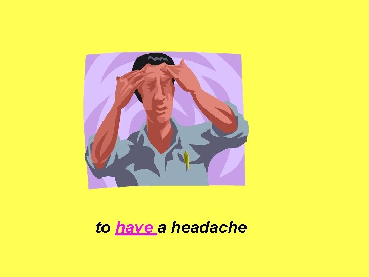 to have a headache 