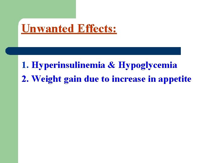 Unwanted Effects: 1. Hyperinsulinemia & Hypoglycemia 2. Weight gain due to increase in appetite