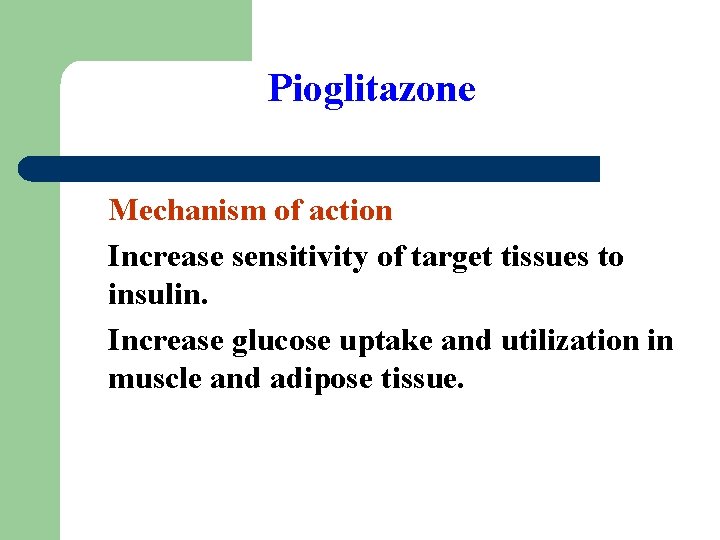 Pioglitazone Mechanism of action Increase sensitivity of target tissues to insulin. Increase glucose uptake