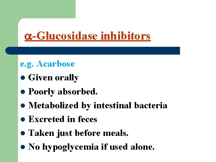 -Glucosidase inhibitors e. g. Acarbose l Given orally l Poorly absorbed. l Metabolized