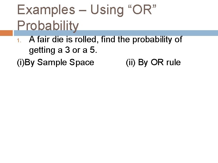Examples – Using “OR” Probability A fair die is rolled, find the probability of