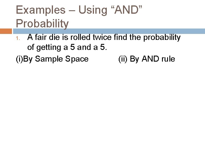 Examples – Using “AND” Probability A fair die is rolled twice find the probability
