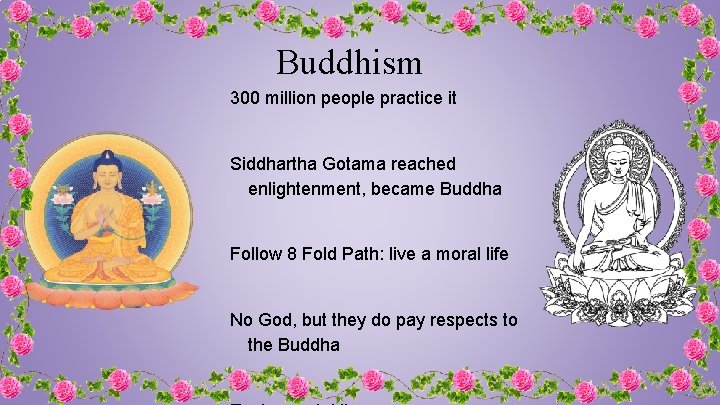 Buddhism 300 million people practice it Siddhartha Gotama reached enlightenment, became Buddha Follow 8