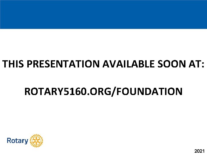 THIS PRESENTATION AVAILABLE SOON AT: ROTARY 5160. ORG/FOUNDATION 2021 