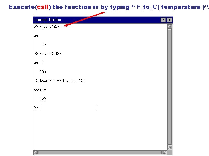 Execute(call) the function in by typing “ F_to_C( temperature )”. Execute(call) the function in by typing “ F_to_C( temperature )”.