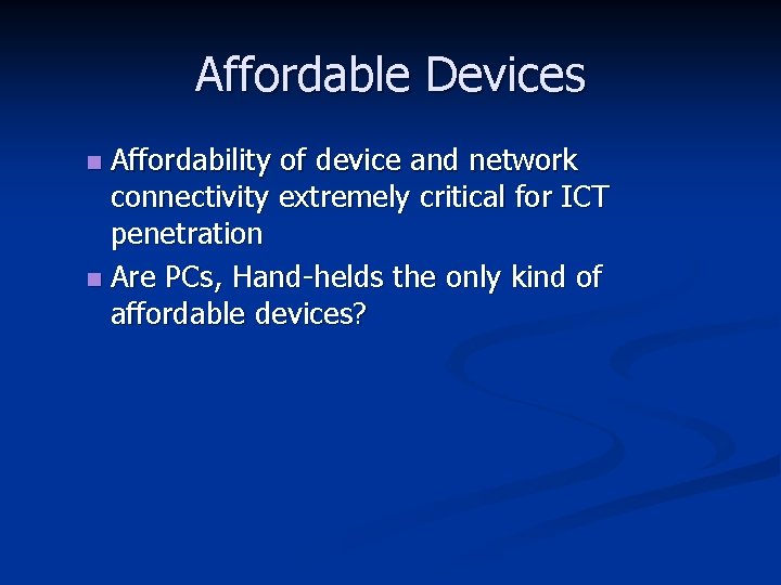 Affordable Devices Affordability of device and network connectivity extremely critical for ICT penetration n