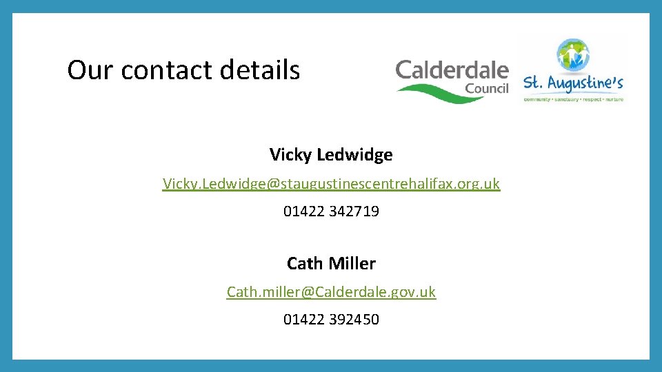 Our contact details Vicky Ledwidge Vicky. Ledwidge@staugustinescentrehalifax. org. uk 01422 342719 Cath Miller Cath.