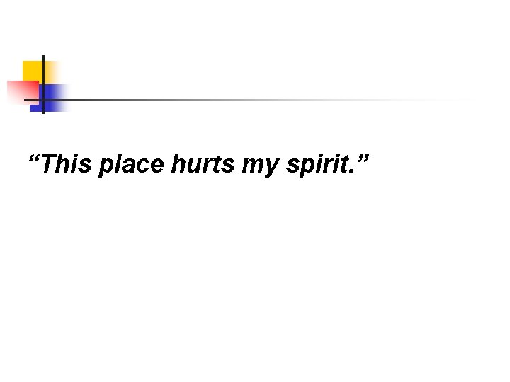 “This place hurts my spirit. ” 