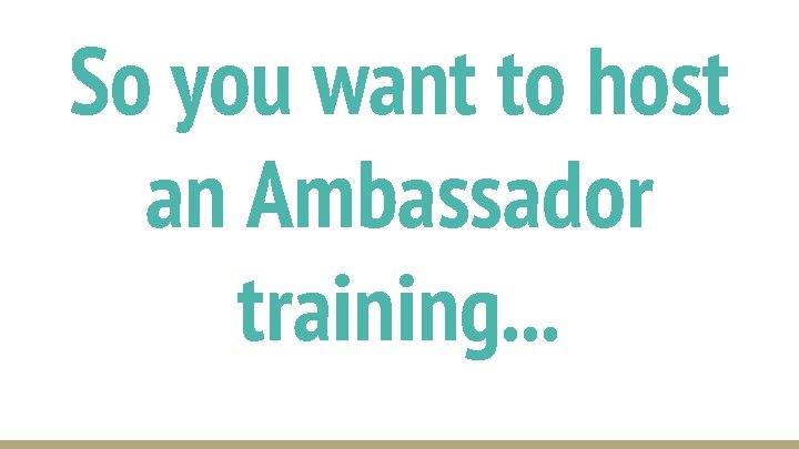 So you want to host an Ambassador training. . . 