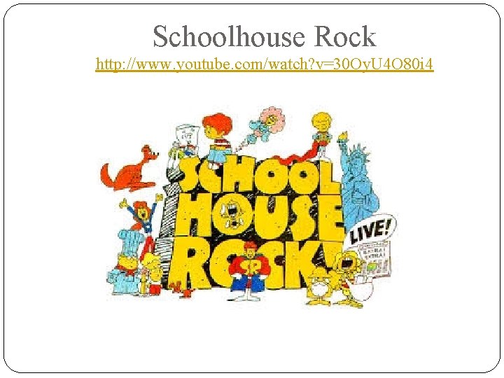 Schoolhouse Rock http: //www. youtube. com/watch? v=30 Oy. U 4 O 80 i 4