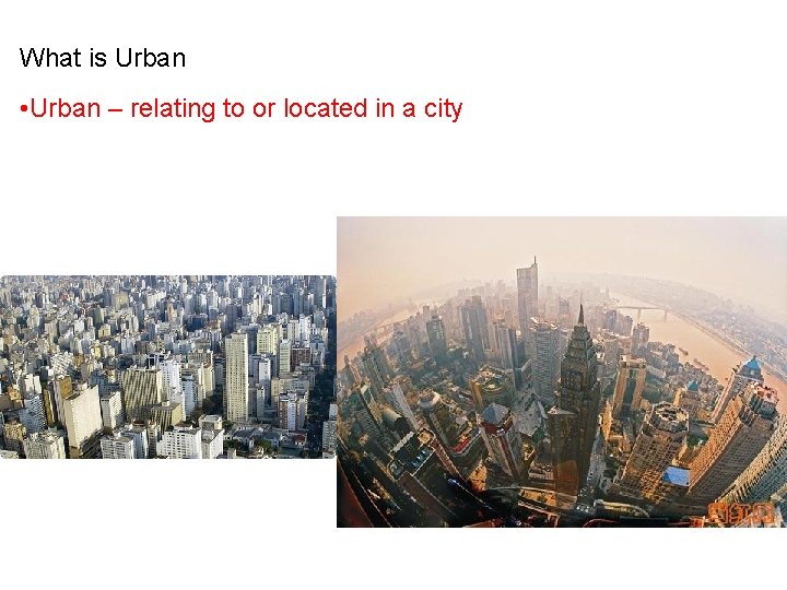 What is Urban • Urban – relating to or located in a city 